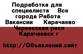 Подработка для IT специалиста. - Все города Работа » Вакансии   . Карачаево-Черкесская респ.,Карачаевск г.